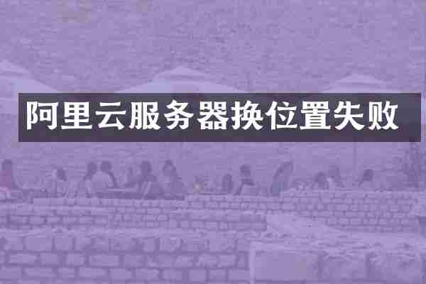 阿里云服务器换位置失败