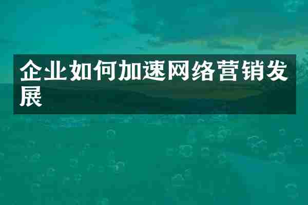 企业如何加速网络营销发展