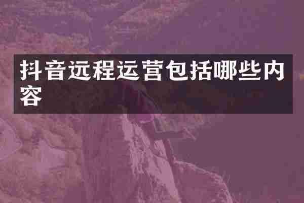 抖音远程运营包括哪些内容