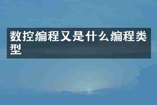 数控编程又是什么编程类型