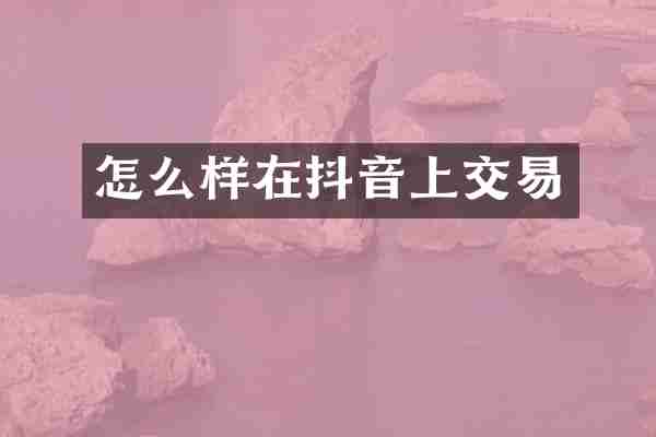 怎么样在抖音上交易