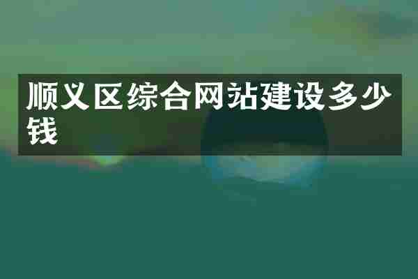 顺义区综合网站建设多少钱