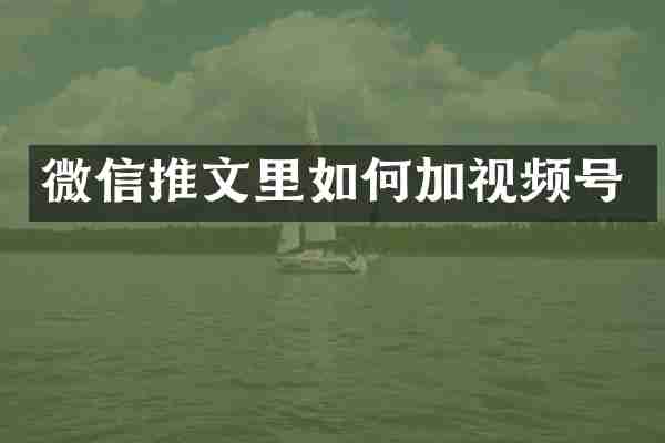 微信推文里如何加视频号