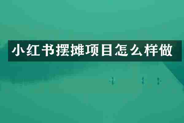 小红书摆摊项目怎么样做