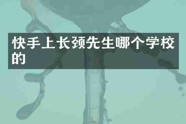 快手上长颈先生哪个学校的
