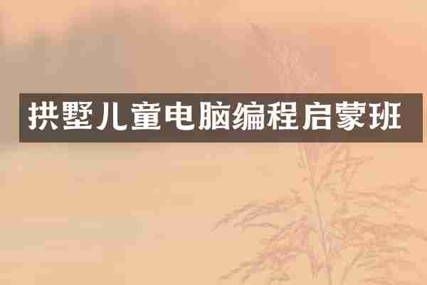 拱墅儿童电脑编程启蒙班