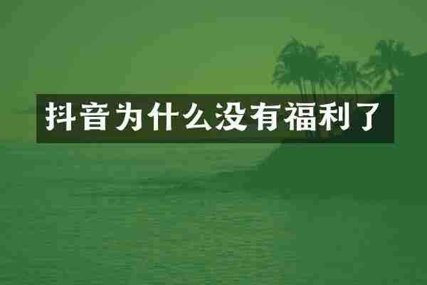 抖音为什么没有福利了