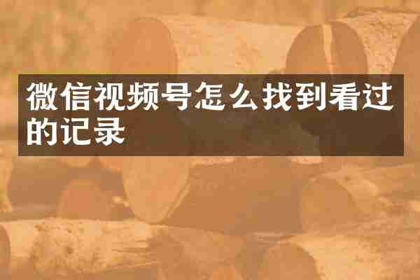 微信视频号怎么找到看过的记录