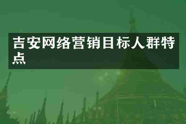 吉安网络营销目标人群特点