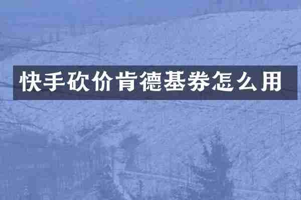 快手砍价肯德基券怎么用