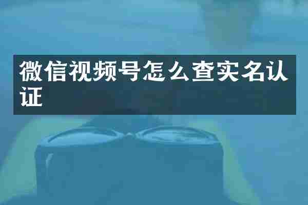 微信视频号怎么查实名认证