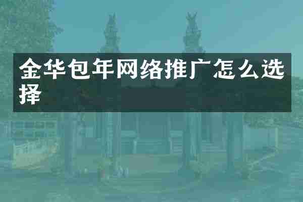 金华包年网络推广怎么选择