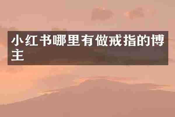 小红书哪里有做戒指的博主