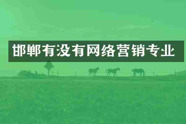 邯郸有没有网络营销专业