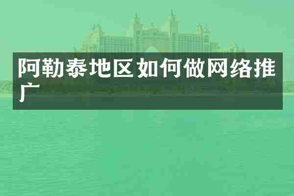 阿勒泰地区如何做网络推广