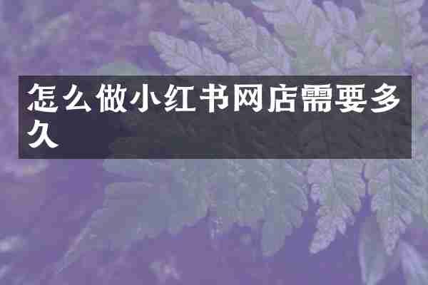 怎么做小红书网店需要多久
