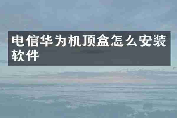 电信华为机顶盒怎么安装软件