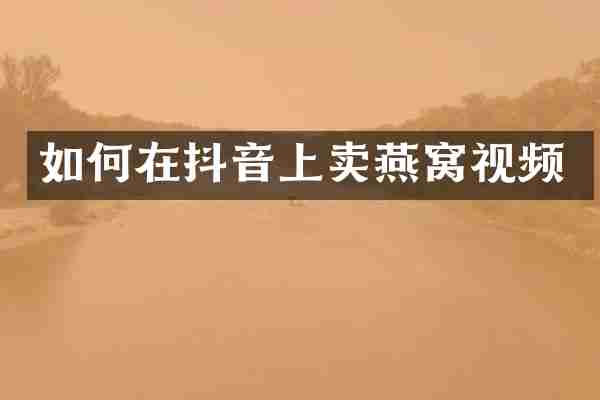 如何在抖音上卖燕窝视频