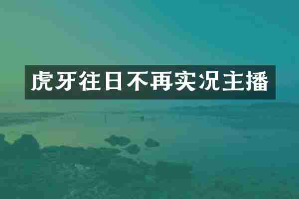 虎牙往日不再实况主播