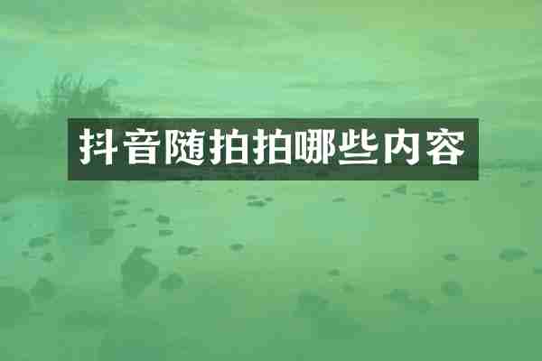 抖音随拍拍哪些内容