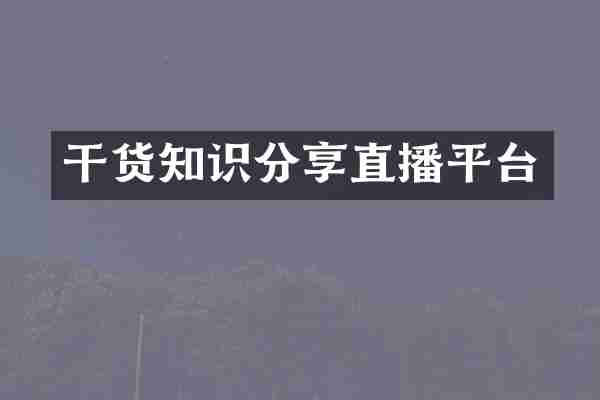 干货知识分享直播平台