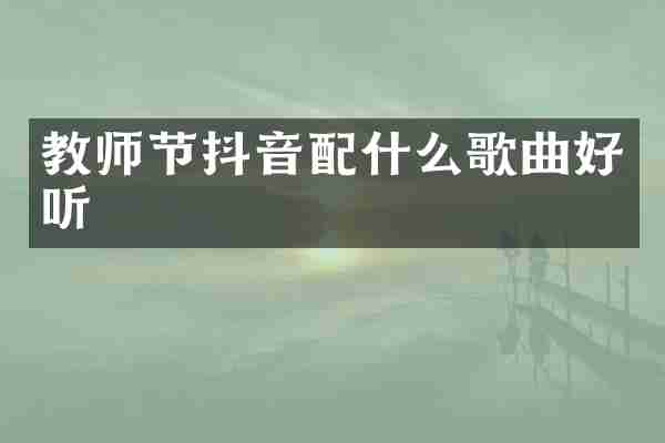 教师节抖音配什么歌曲好听
