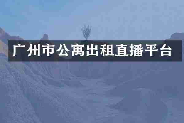 广州市公寓出租直播平台