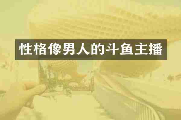 性格像男人的斗鱼主播