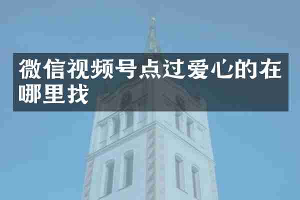微信视频号点过爱心的在哪里找