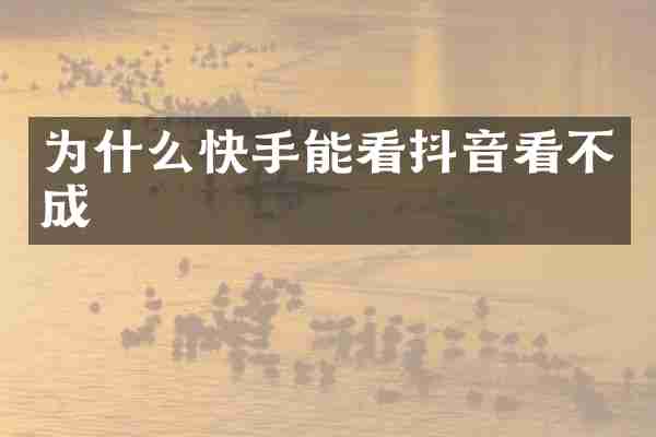 为什么快手能看抖音看不成