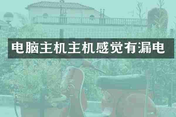 电脑主机主机感觉有漏电
