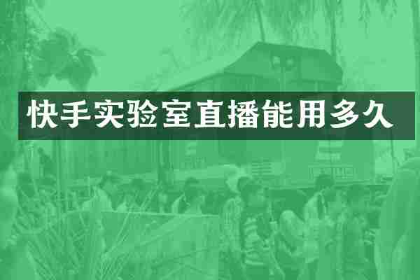 快手实验室直播能用多久