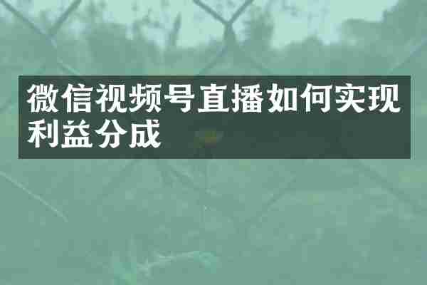 微信视频号直播如何实现利益分成