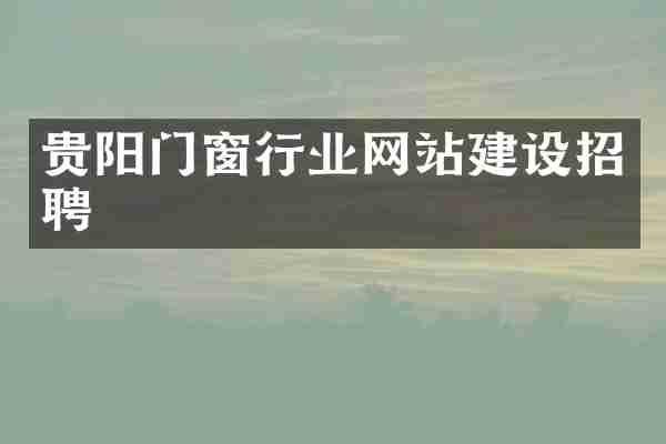 贵阳门窗行业网站建设招聘