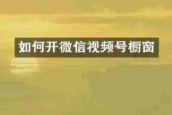 如何开微信视频号橱窗