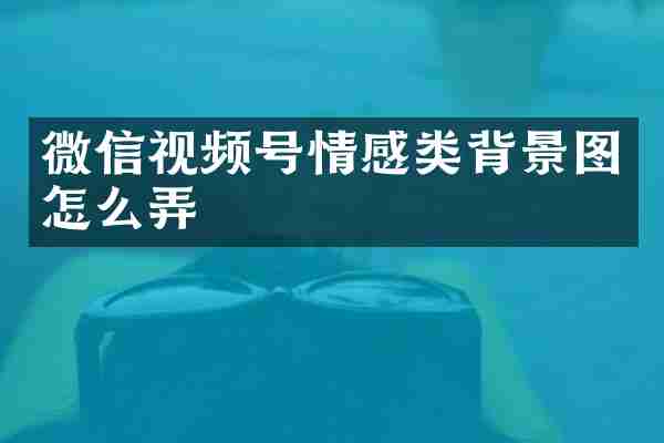 微信视频号情感类背景图怎么弄