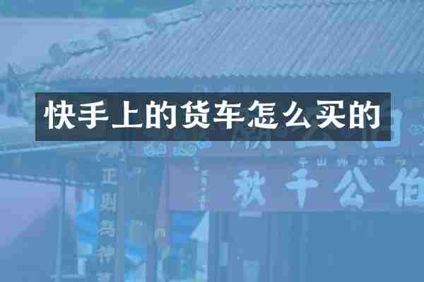 快手上的货车怎么买的