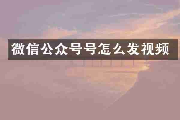 微信公众号号怎么发视频