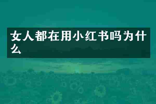 女人都在用小红书吗为什么