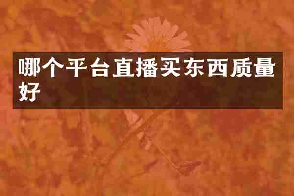 哪个平台直播买东西质量好