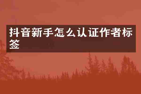 抖音新手怎么认证作者标签