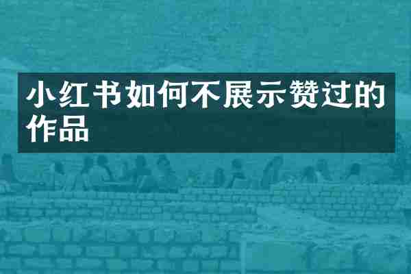 小红书如何不展示赞过的作品