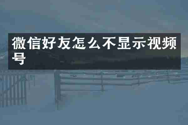 微信好友怎么不显示视频号