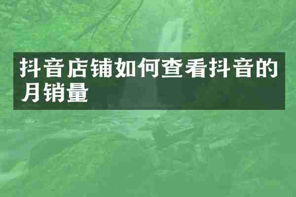 抖音店铺如何查看抖音的月销量