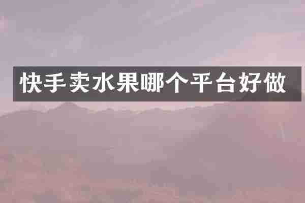 快手卖水果哪个平台好做