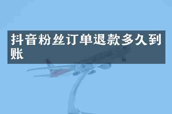 抖音粉丝订单退款多久到账