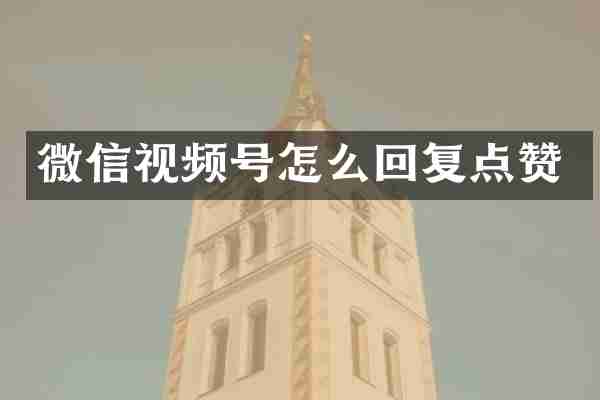 微信视频号怎么回复点赞