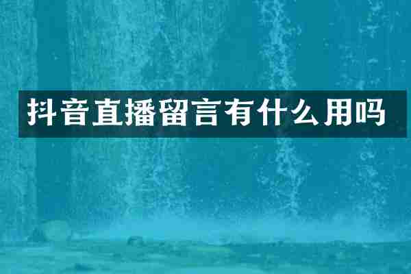 抖音直播留言有什么用吗