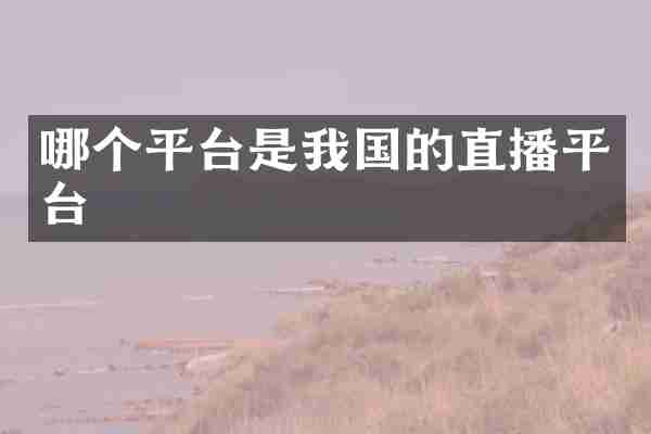 哪个平台是我国的直播平台