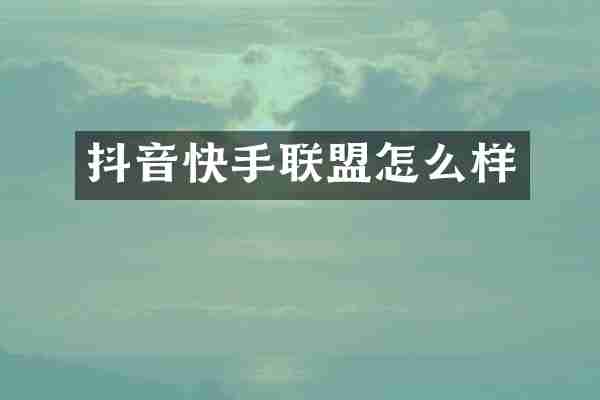 抖音快手联盟怎么样